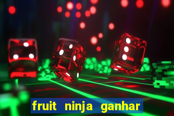 fruit ninja ganhar dinheiro sem depositar